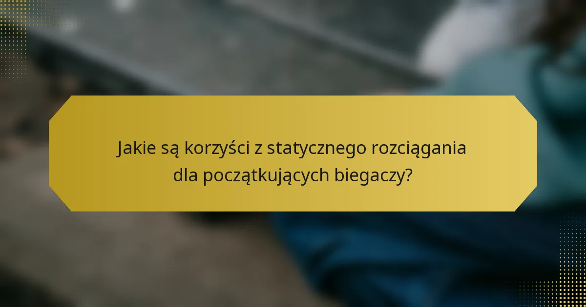 Jakie są korzyści z statycznego rozciągania dla początkujących biegaczy?